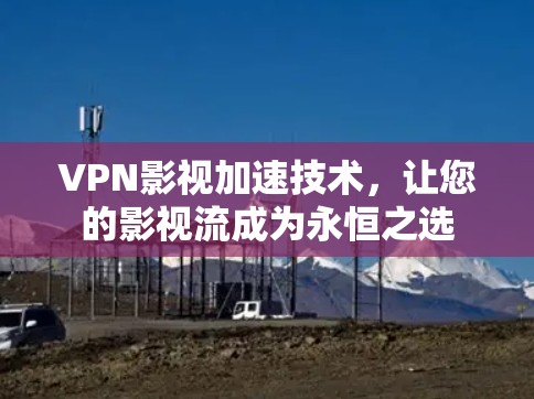VPN影视加速技术,让您的影视流成为永恒之选 VPN影视加速技术,让您的影视流成为永恒之选