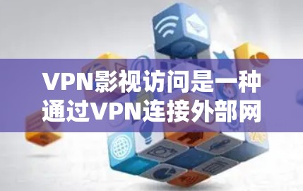 VPN影视访问是一种通过VPN连接外部网络来观看电影、电视剧或小说的娱乐方式。这种访问通常涉及网络和VPN服务，用户可以根据自己的需求选择使用哪种VPN服务
