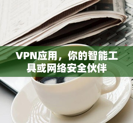 VPN应用,你的智能工具或网络安全伙伴 VPN应用,你的智能工具或网络安全伙伴