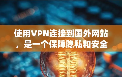 使用VPN连接到国外网站,是一个保障隐私和安全的步骤。以下是一个系统化的指南,帮助您有效地使用VPN 使用VPN连接到国外网站,是一个保障隐私和安全的步骤。以下是一个系统化的指南,帮助您有效地使用VPN