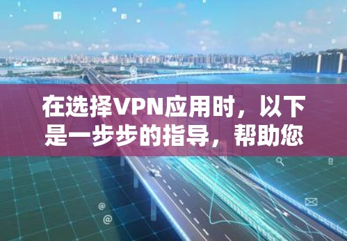 在选择VPN应用时,以下是一步步的指导,帮助您完成下载并确保安全 在选择VPN应用时,以下是一步步的指导,帮助您完成下载并确保安全