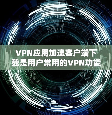 VPN应用加速客户端下载是用户常用的VPN功能之一,通常通过加速工具来提升下载速度。以下是解决VPN应用加速客户端下载的问题的步骤和建议 VPN应用加速客户端下载是用户常用的VPN功能之一,通常通过加速工具来提升下载速度。以下是解决VPN应用加速客户端下载的问题的步骤和建议