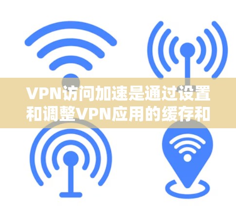 VPN访问加速是通过设置和调整VPN应用的缓存和速率参数来提高访问速度的措施。以下是一些常见的VPN应用访问加速方法和步骤 VPN访问加速是通过设置和调整VPN应用的缓存和速率参数来提高访问速度的措施。以下是一些常见的VPN应用访问加速方法和步骤