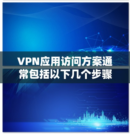 VPN应用访问方案通常包括以下几个步骤,可以根据具体需求进行调整和优化。以下是一个通用的VPN访问方案框架 VPN应用访问方案通常包括以下几个步骤,可以根据具体需求进行调整和优化。以下是一个通用的VPN访问方案框架