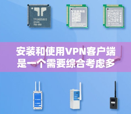 安装和使用VPN客户端是一个需要综合考虑多个因素的过程，以下是一个详细且结构化的指南