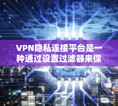 VPN隐私连接平台是一种通过设置过滤器来保护用户隐私的方式,旨在在使用VPN的同时,避免被追踪或知道使用VPN。以下是一个详细的解释 VPN隐私连接平台是一种通过设置过滤器来保护用户隐私的方式,旨在在使用VPN的同时,避免被追踪或知道使用VPN。以下是一个详细的解释
