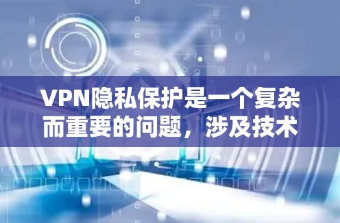 VPN隐私保护是一个复杂而重要的问题，涉及技术、法律和安全策略。以下是对VPN隐私保护的详细分析和建议