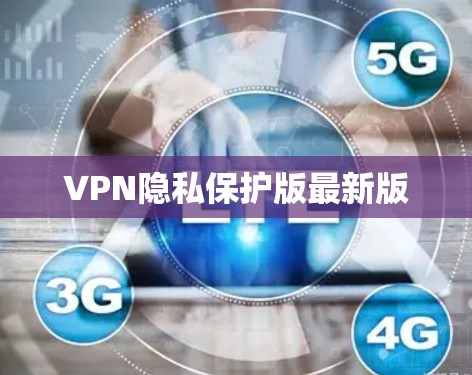 VPN隐私保护版最新版 VPN隐私保护版最新版