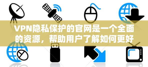 VPN隐私保护的官网是一个全面的资源,帮助用户了解如何更好地保护自己的网络环境和隐私。以下是对该官网的详细介绍 VPN隐私保护的官网是一个全面的资源,帮助用户了解如何更好地保护自己的网络环境和隐私。以下是对该官网的详细介绍