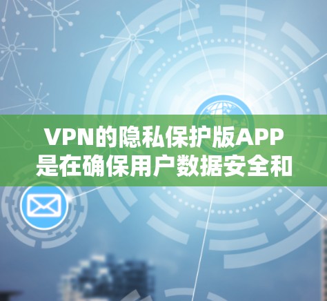 VPN的隐私保护版APP是在确保用户数据安全和隐私保护方面做出的努力。以下是对该领域的一些关键点和思考