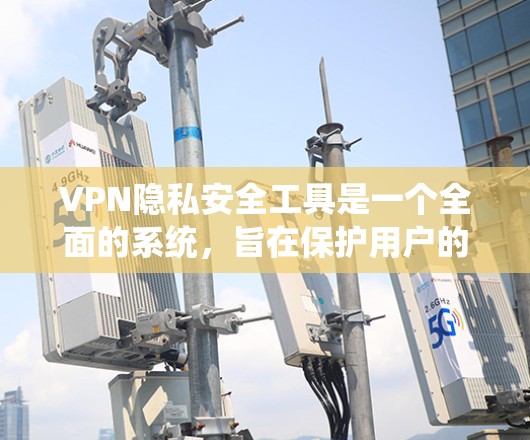 VPN隐私安全工具是一个全面的系统,旨在保护用户的信息和数据。以下是一些关键的工具和方法,帮助您更好地保护您的隐私 VPN隐私安全工具是一个全面的系统,旨在保护用户的信息和数据。以下是一些关键的工具和方法,帮助您更好地保护您的隐私
