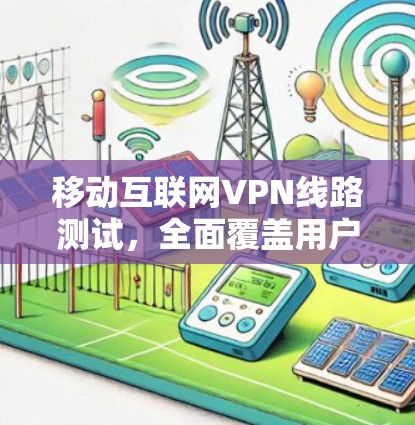 移动互联网VPN线路测试，全面覆盖用户需求