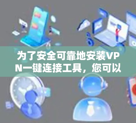为了安全可靠地安装VPN一键连接工具,您可以按照以下步骤进行操作 为了安全可靠地安装VPN一键连接工具,您可以按照以下步骤进行操作