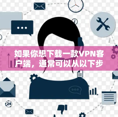 如果你想下载一款VPN客户端,通常可以从以下步骤获取 如果你想下载一款VPN客户端,通常可以从以下步骤获取
