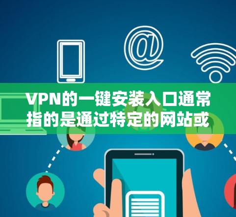VPN的一键安装入口通常指的是通过特定的网站或平台直接安装VPN软件,无需手动输入密码。以下是用户可能遇到的常见VPN安装入口,并提供了一些常见平台和步骤 VPN的一键安装入口通常指的是通过特定的网站或平台直接安装VPN软件,无需手动输入密码。以下是用户可能遇到的常见VPN安装入口,并提供了一些常见平台和步骤