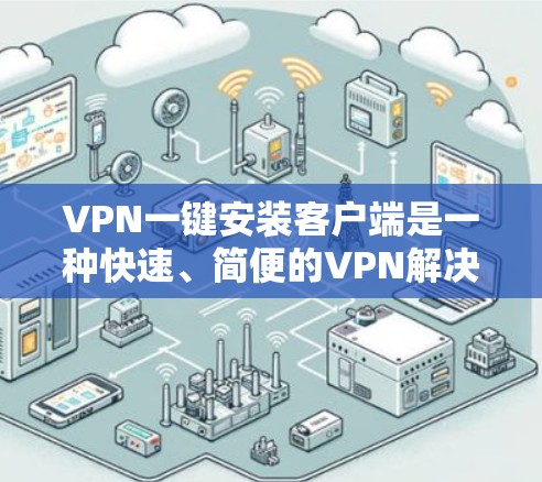 VPN一键安装客户端是一种快速、简便的VPN解决方案,适用于需要快速连接外部连接点的用户。以下是详细的使用步骤和注意事项 VPN一键安装客户端是一种快速、简便的VPN解决方案,适用于需要快速连接外部连接点的用户。以下是详细的使用步骤和注意事项