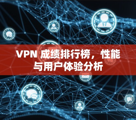 VPN 成绩排行榜，性能与用户体验分析