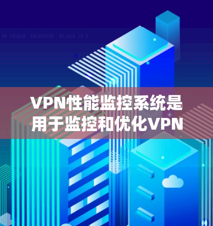 VPN性能监控系统是用于监控和优化VPN网络性能的软件工具。这些系统通常基于先进技术和大数据分析,能够实时监测网络流量、延迟、连接稳定性等关键指标,并通过智能分析提供优化建议 VPN性能监控系统是用于监控和优化VPN网络性能的软件工具。这些系统通常基于先进技术和大数据分析,能够实时监测网络流量、延迟、连接稳定性等关键指标,并通过智能分析提供优化建议