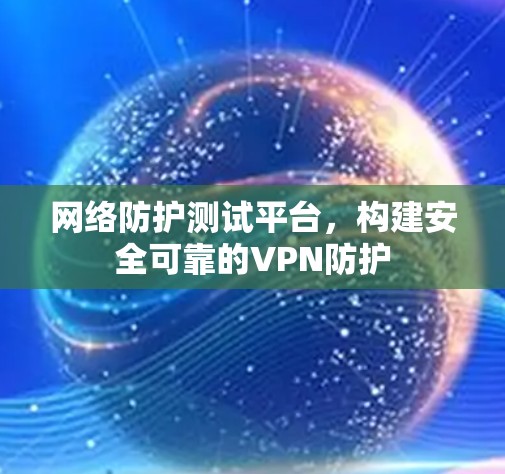 网络防护测试平台，构建安全可靠的VPN防护