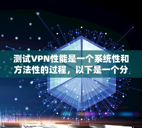 测试VPN性能是一个系统性和方法性的过程，以下是一个分步指南，帮助你准确评估其性能