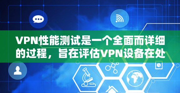 VPN性能测试是一个全面而详细的过程，旨在评估VPN设备在处理数据和加密传输时的表现。以下是详细的步骤指南