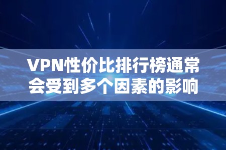 VPN性价比排行榜通常会受到多个因素的影响,包括价格、覆盖范围、安全性、扩展性以及用户评价等。以下是一个基于主要特点的性价比排行榜,供参考 VPN性价比排行榜通常会受到多个因素的影响,包括价格、覆盖范围、安全性、扩展性以及用户评价等。以下是一个基于主要特点的性价比排行榜,供参考