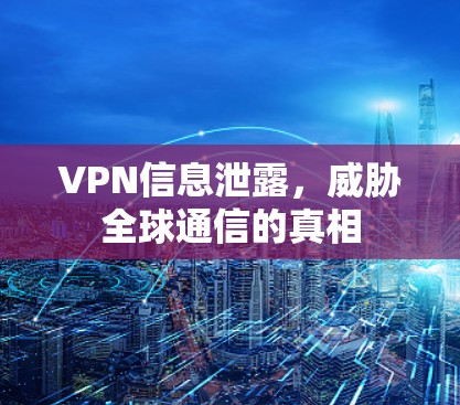 VPN信息泄露，威胁全球通信的真相