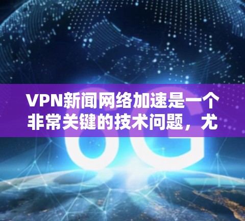 VPN新闻网络加速是一个非常关键的技术问题,尤其是对于那些需要高速下载新闻或视频的人来说。以下是一些关键点和建议,帮助您高效地完成VPN加速任务 VPN新闻网络加速是一个非常关键的技术问题,尤其是对于那些需要高速下载新闻或视频的人来说。以下是一些关键点和建议,帮助您高效地完成VPN加速任务