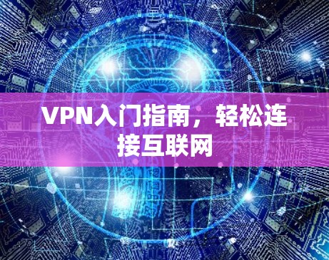 VPN入门指南,轻松连接互联网 VPN入门指南,轻松连接互联网