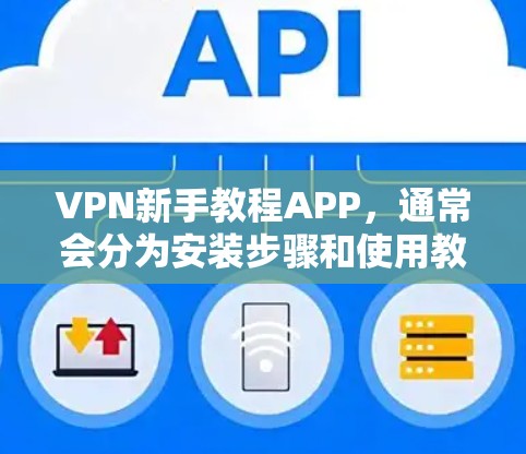 VPN新手教程APP，通常会分为安装步骤和使用教程两大部分。以下是一些常见的VPNAPP及其对应的教程