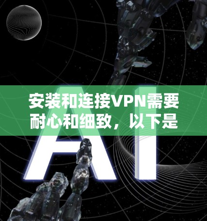 安装和连接VPN需要耐心和细致,以下是一个清晰的步骤指南 安装和连接VPN需要耐心和细致,以下是一个清晰的步骤指南