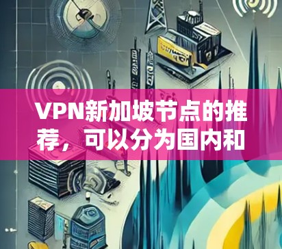 VPN新加坡节点的推荐,可以分为国内和国际两种类型,以下是一些常见的推荐 VPN新加坡节点的推荐,可以分为国内和国际两种类型,以下是一些常见的推荐