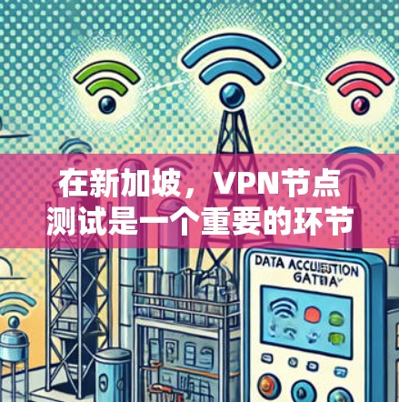 在新加坡，VPN节点测试是一个重要的环节，旨在确保用户使用的VPN网络的安全性。以下是对VPN新加坡节点测试的逐步解释和总结