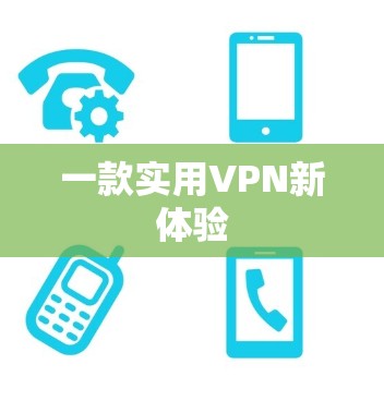 一款实用VPN新体验 一款实用VPN新体验