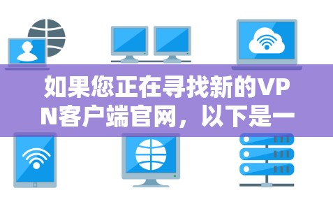如果您正在寻找新的VPN客户端官网，以下是一些推荐的网址，这些是近年来比较流行的VPN服务的官方网站
