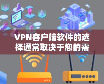VPN客户端软件的选择通常取决于您的需求、网络环境和预算。以下是一些推荐的VPN客户端软件,供您参考 VPN客户端软件的选择通常取决于您的需求、网络环境和预算。以下是一些推荐的VPN客户端软件,供您参考