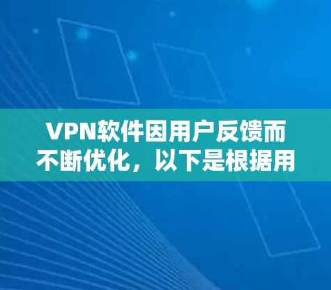 VPN软件因用户反馈而不断优化,以下是根据用户反馈和综合考虑后的改进方向 VPN软件因用户反馈而不断优化,以下是根据用户反馈和综合考虑后的改进方向