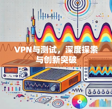 VPN与测试，深度探索与创新突破