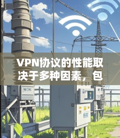 VPN协议的性能取决于多种因素,包括协议本身的设计、应用场景、设备支持、安全等级等因素。以下是一些常见的VPN协议及其性能排行 VPN协议的性能取决于多种因素,包括协议本身的设计、应用场景、设备支持、安全等级等因素。以下是一些常见的VPN协议及其性能排行