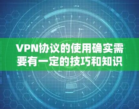 VPN协议的使用确实需要有一定的技巧和知识,以确保安全性和效率。以下是一些VPN协议使用技巧和注意事项,帮助你更好地使用这些协议 VPN协议的使用确实需要有一定的技巧和知识,以确保安全性和效率。以下是一些VPN协议使用技巧和注意事项,帮助你更好地使用这些协议