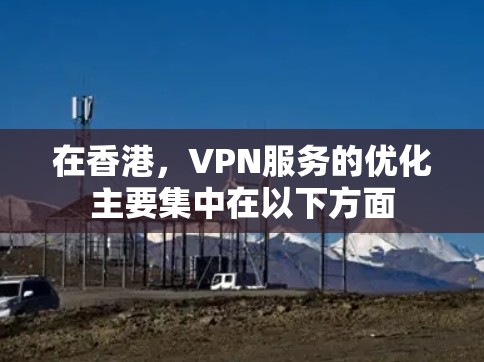 在香港，VPN服务的优化主要集中在以下方面