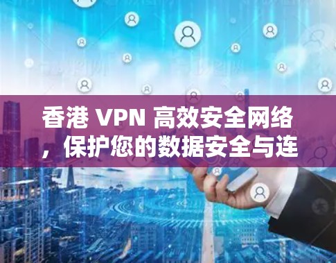 香港 VPN 高效安全网络,保护您的数据安全与连接体验 香港 VPN 高效安全网络,保护您的数据安全与连接体验