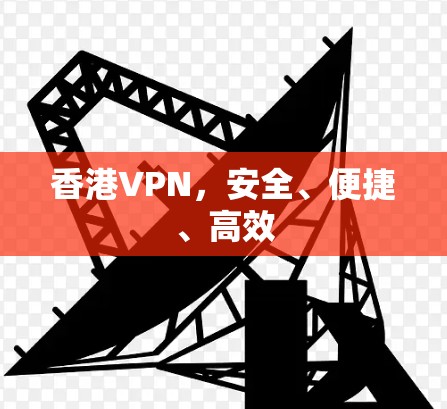 香港VPN，安全、便捷、高效