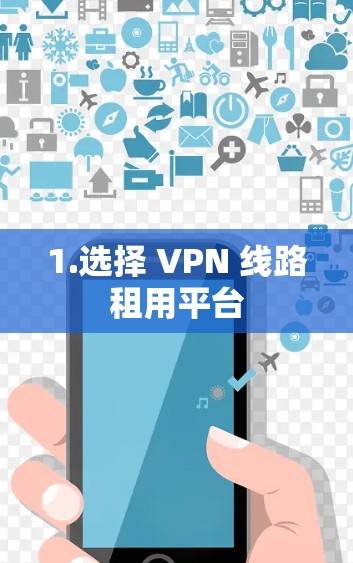 1.选择 VPN 线路租用平台 1.选择 VPN 线路租用平台