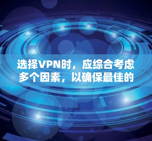 选择VPN时,应综合考虑多个因素,以确保最佳的安全性和用户体验。以下是详细的步骤指南 选择VPN时,应综合考虑多个因素,以确保最佳的安全性和用户体验。以下是详细的步骤指南