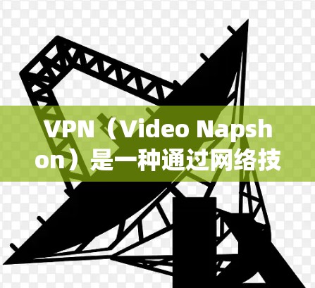 VPN(Video Napshon)是一种通过网络技术和加密技术将外网视频内容限制在一个特定国家的互联网上的技术,广泛应用于全球范围内的视频流共享。以下是关于VPN的详细分析和步骤指南 VPN(Video Napshon)是一种通过网络技术和加密技术将外网视频内容限制在一个特定国家的互联网上的技术,广泛应用于全球范围内的视频流共享。以下是关于VPN的详细分析和步骤指南