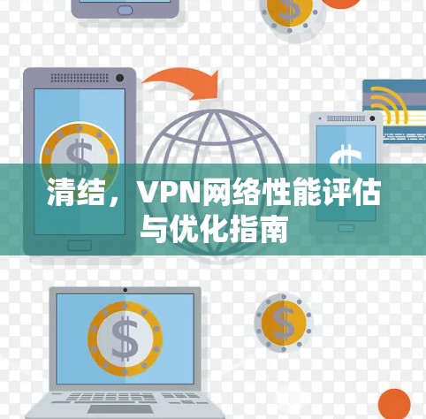 清结,VPN网络性能评估与优化指南 清结,VPN网络性能评估与优化指南