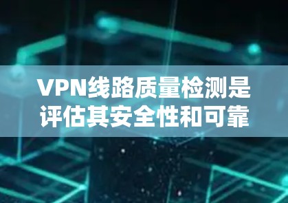 VPN线路质量检测是评估其安全性和可靠性的重要环节。以下是对VPN线路质量检测方法的详细总结 VPN线路质量检测是评估其安全性和可靠性的重要环节。以下是对VPN线路质量检测方法的详细总结