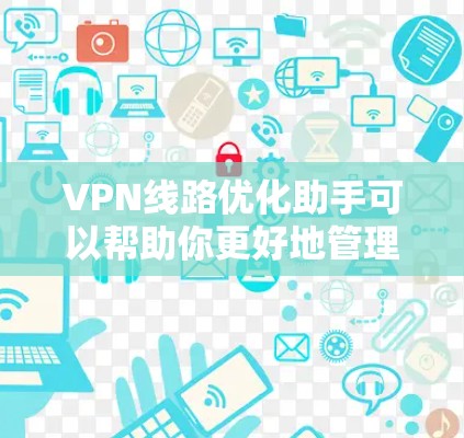 VPN线路优化助手可以帮助你更好地管理和优化VPN网络环境，提高网络性能和安全性。以下是一些可能的工具和方法，供你参考