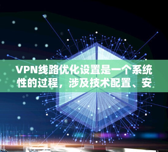 VPN线路优化设置是一个系统性的过程,涉及技术配置、安全防护和设备管理等多个方面。以下是一些具体的优化设置步骤和方法,帮助你更好地优化VPN线路 VPN线路优化设置是一个系统性的过程,涉及技术配置、安全防护和设备管理等多个方面。以下是一些具体的优化设置步骤和方法,帮助你更好地优化VPN线路